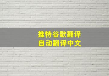 推特谷歌翻译 自动翻译中文